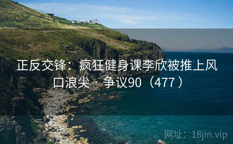 正反交锋：疯狂健身课李欣被推上风口浪尖 · 争议90（477 ）