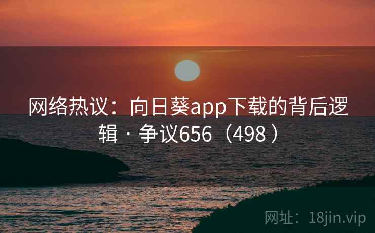 网络热议:向日葵app下载的背后逻辑 · 争议656(498 ) 网络热议:向日葵app下载的背后逻辑 · 争议656(498 )