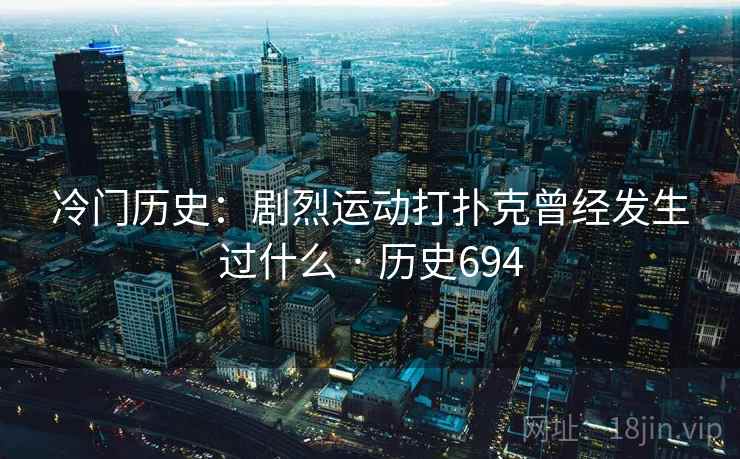 冷门历史:剧烈运动打扑克曾经发生过什么 · 历史694 冷门历史:剧烈运动打扑克曾经发生过什么 · 历史694