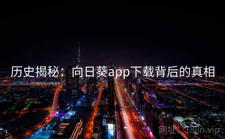 历史揭秘:向日葵app下载背后的真相 历史揭秘:向日葵app下载背后的真相