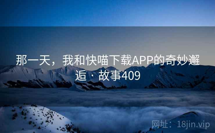 那一天，我和快喵下载APP的奇妙邂逅 · 故事409