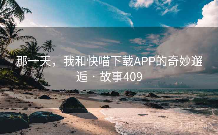 那一天，我和快喵下载APP的奇妙邂逅 · 故事409