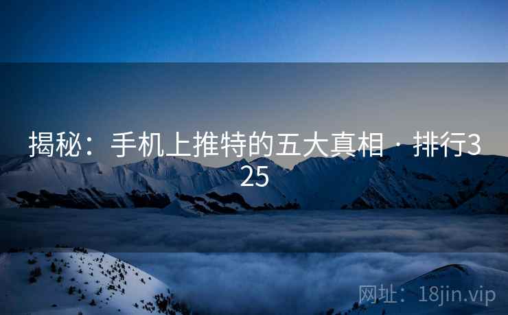 揭秘:手机上推特的五大真相 · 排行325 揭秘:手机上推特的五大真相 · 排行325