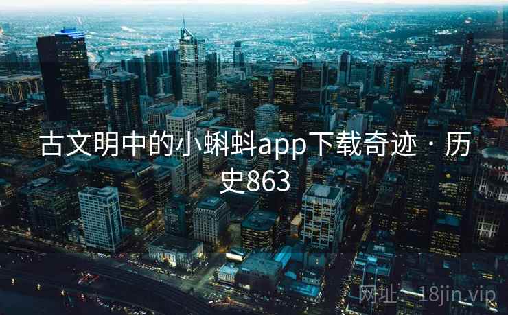 古文明中的小蝌蚪app下载奇迹 · 历史863 古文明中的小蝌蚪app下载奇迹 · 历史863