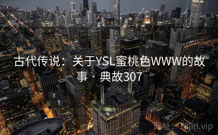 古代传说：关于YSL蜜桃色WWW的故事 · 典故307