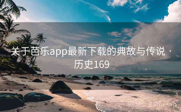 关于芭乐app最新下载的典故与传说 · 历史169 关于芭乐app最新下载的典故与传说 · 历史169