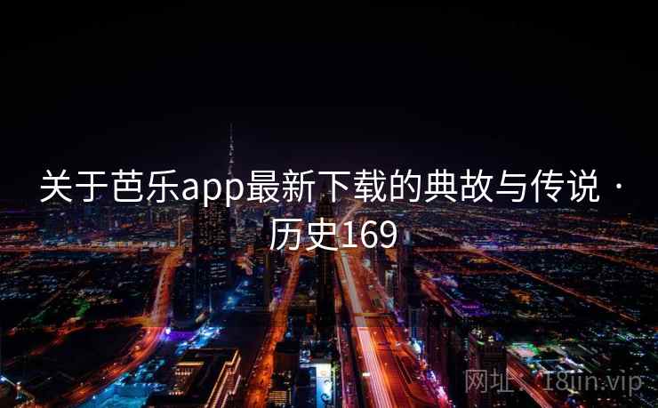 关于芭乐app最新下载的典故与传说 · 历史169 关于芭乐app最新下载的典故与传说 · 历史169