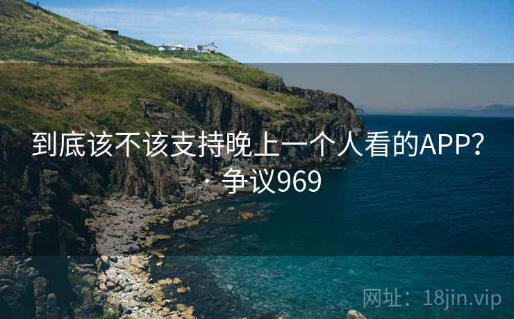 到底该不该支持晚上一个人看的APP？ · 争议969